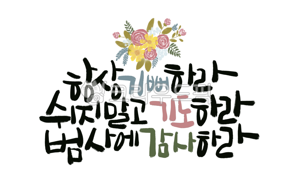 캘리,캘리그라피,성경,성경좋은글,손글씨,일러스트,꽃,flower,장미,꾸미기,디자인소스,source,항상기뻐하라,기도하라,감사하라,기뻐하라,쉬지말고기도하라,늘감사하라,범사에감사하라,감사,기쁨,가훈,액자,교회,성경구절,신년,안내장,성경캘리,교훈,현수막,예수님,하느님,하나님,그리스도,한글